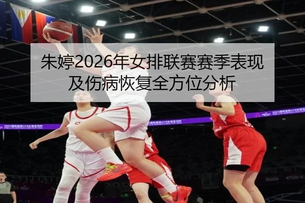 朱婷2026年女排联赛赛季表现及伤病恢复全方位分析